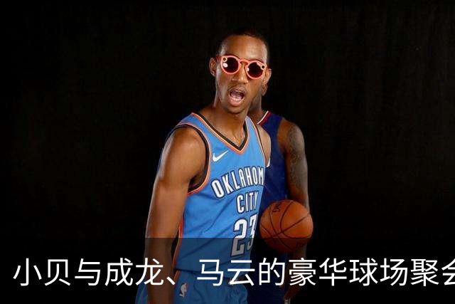 小贝与成龙、马云的豪华球场聚会，真是个炸裂的名人合影！